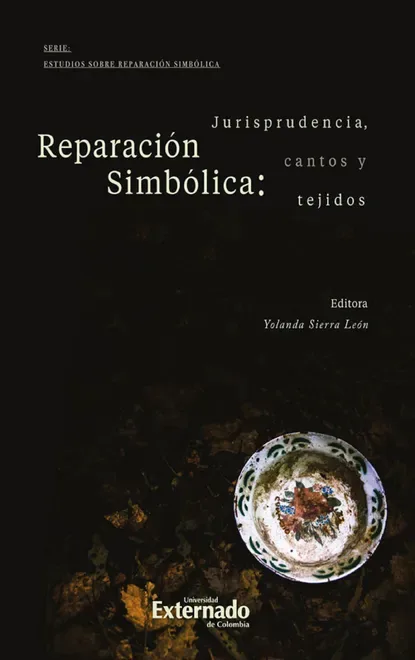 Libro REPARACION SIMBOLICA JURISPRUDENCIA CANTOS Y TEJIDOS - Edición Oficial 2018 Universidad Externado de Colombia