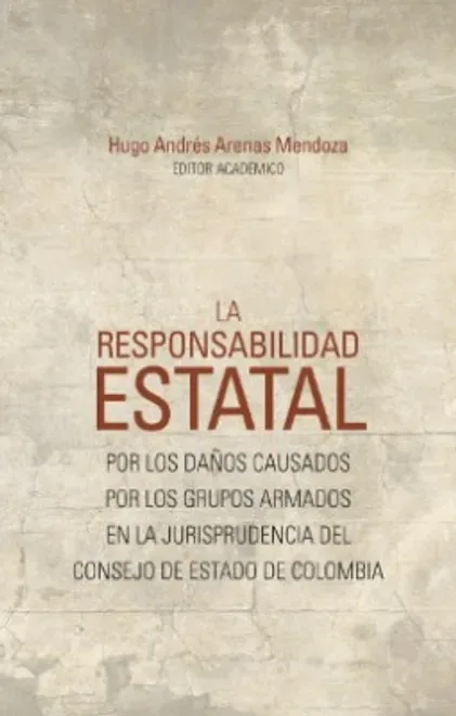 Libro RESPONSABILIDAD ESTATAL POR LOS DAÑOS CAUSADOS POR LOS GRUPOS ARMADOS EN LA JURISPRUDENCIA DEL CONSEJO DE, LA - Edición Oficial 2022 Universidad del Rosario
