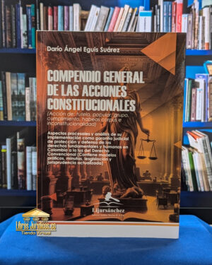 COMPENDIO GENERAL DE LAS ACCIONES CONSTITUCIONALES (Acción de: tutela, popular, grupo, cumplimiento, habeas corpus e inconstitucionalidad)